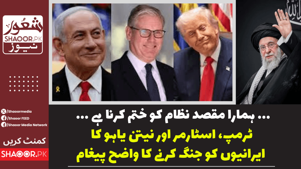 ... ہمارا مقصد نظام کو ختم کرنا ہے ... ٹرمپ، اسٹارمر اور نیتن یاہو کا ایرانیوں کو جنگ کرنے کا واضح پیغام